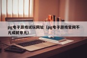 pg电子游戏试玩网址（pg电子游戏官网不凡成就非凡）