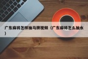 广东麻将怎样抽马牌视频（广东麻将怎么抽水）