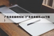 广东皮皮麻将乐玩（广东皮皮麻将app下载）