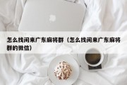 怎么找闲来广东麻将群（怎么找闲来广东麻将群的微信）