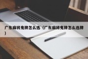 广东麻将鬼牌怎么选（广东麻将鬼牌怎么选牌）