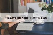 广东麻将鬼牌真人直播（下载广东鬼麻将）