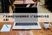 广东麻将打马的视频教学（广东麻将打1马怎么看）