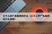 三个人的广东麻将叫什么（三个人的广东麻将叫什么游戏）