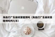 海南打广东麻将算赌博吗（海南打广东麻将算赌博吗判几年）
