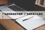 广东麻将揭鬼教学视频（广东麻将鬼什么意思）