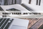 粤语教打广东变鬼麻将（麻将广东打鬼是什么意思）