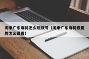 闲来广东麻将怎么玩双号（闲来广东麻将设置牌怎么设置）