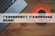 广东雀神麻将举报不了（广东雀神麻将有挂能查出来吗）